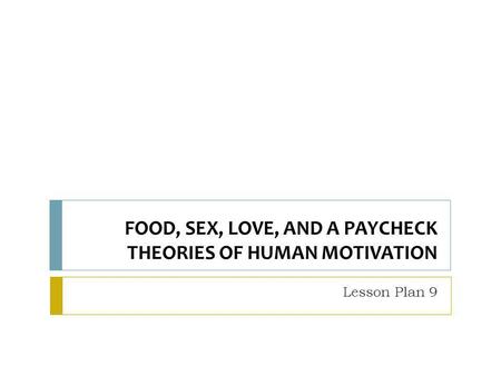 FOOD, SEX, LOVE, AND A PAYCHECK THEORIES OF HUMAN MOTIVATION