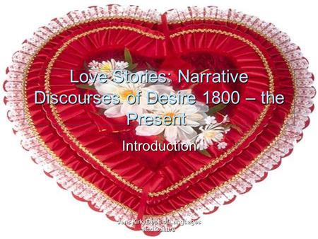 Jens Kirk, Dept. of Languages and Culture Love Stories: Narrative Discourses of Desire 1800 – the Present Love Stories: Narrative Discourses of Desire.