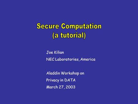 Joe Kilian NEC Laboratories, America Aladdin Workshop on Privacy in DATA March 27, 2003.