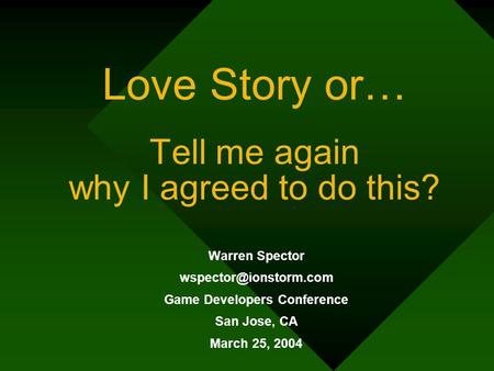 Love Story or… Tell me again why I agreed to do this? Warren Spector Game Developers Conference San Jose, CA March 25, 2004.
