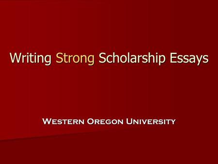Writing Strong Scholarship Essays Writing Strong Scholarship Essays Western Oregon University.