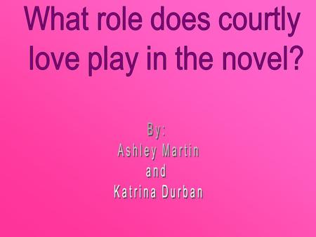 What role does courtly love play in the novel? By: Ashley Martin and