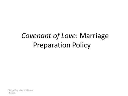Covenant of Love: Marriage Preparation Policy Clergy Day May 5 '09 Mike Phelan.