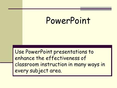 Use PowerPoint presentations to enhance the effectiveness of classroom instruction in many ways in every subject area. PowerPoint.