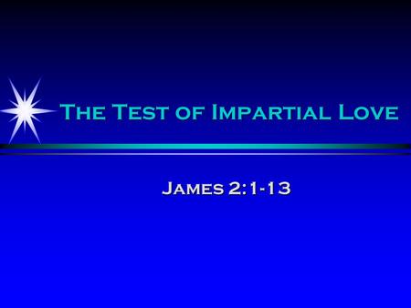 The Test of Impartial Love James 2:1-13. Understand favoritism Favoritism is showing favor based upon what someone can offer or give to a person or an.