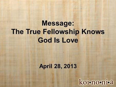 Message: The True Fellowship Knows God Is Love April 28, 2013.