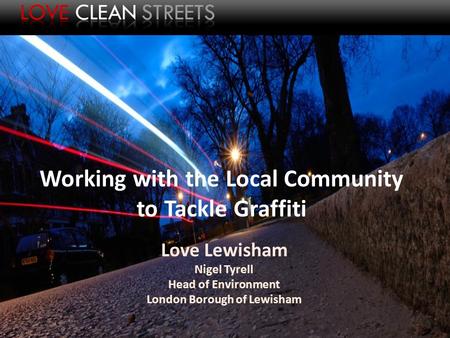 Working with the Local Community to Tackle Graffiti Love Lewisham Nigel Tyrell Head of Environment London Borough of Lewisham.