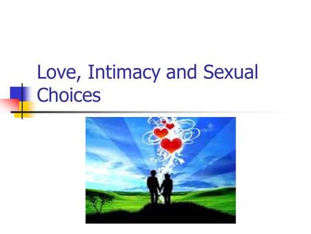 Love, Intimacy and Sexual Choices. Myth or Fact? Sexual desire is a sure sign of love? Feeling attracted to someone does not mean one is in love with.