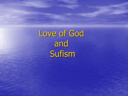 Love of God and Sufism. WHAT IS THE SUFISM Sufism is that you should be with God-- without any attachment. Junayd Al Bagdadi Sufism consists of entering.