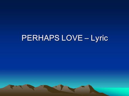 PERHAPS LOVE – Lyric.