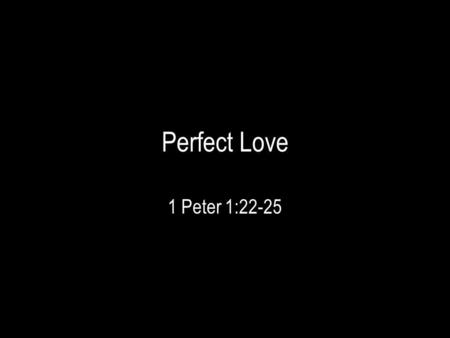 Perfect Love 1 Peter 1:22-25. Divine Provision Obedience to the Truth (Gal 2:5,14; Eph. 1:13; 2 Cor. 9:13; 1 Pet. 2:8) Purity of the Soul (Titus 2:14;