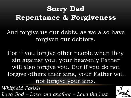 Whitfield Parish Love God – Love one another – Love the lost Sorry Dad Repentance & Forgiveness And forgive us our debts, as we also have forgiven our.