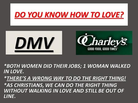 DO YOU KNOW HOW TO LOVE? *BOTH WOMEN DID THEIR JOBS; 1 WOMAN WALKED IN LOVE. *THERES A WRONG WAY TO DO THE RIGHT THING! *AS CHRISTIANS, WE CAN DO THE RIGHT.