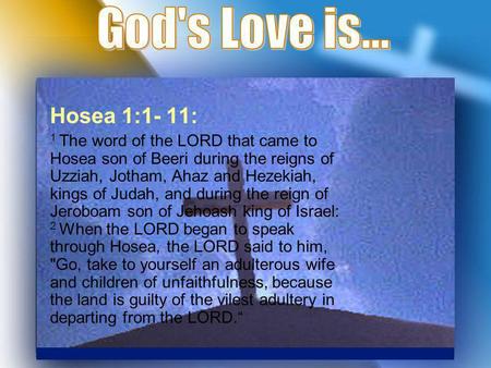 Hosea 1:1- 11: 1 The word of the LORD that came to Hosea son of Beeri during the reigns of Uzziah, Jotham, Ahaz and Hezekiah, kings of Judah, and during.
