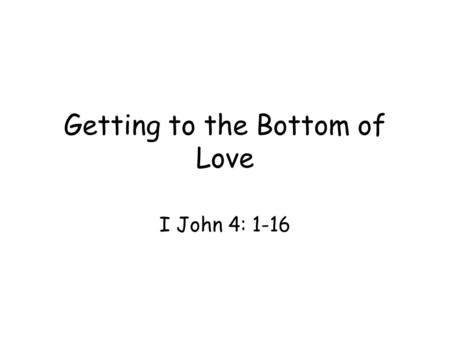Getting to the Bottom of Love I John 4: 1-16. 1 st, Love for the brethren – proof of fellowship with God (2:7-11) 2 nd, Love for the brethren – proof.