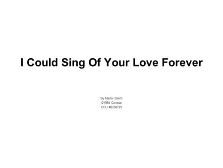 I Could Sing Of Your Love Forever By Martin Smith ©1994 Curious CCLI #2260725.