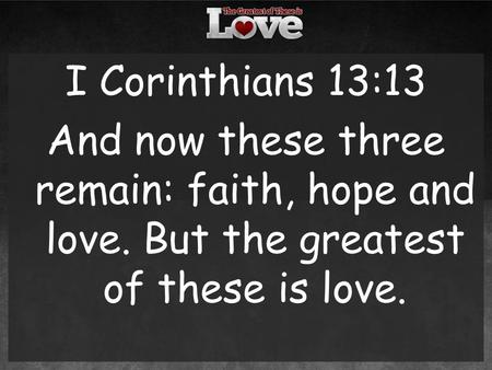 I Corinthians 13:13 And now these three remain: faith, hope and love