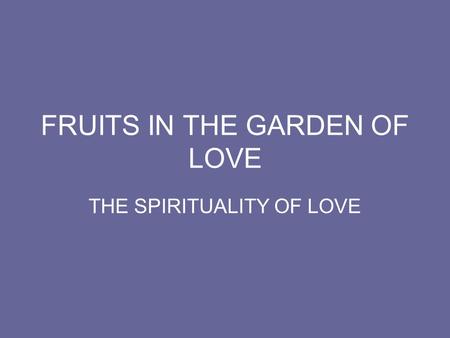 FRUITS IN THE GARDEN OF LOVE THE SPIRITUALITY OF LOVE.