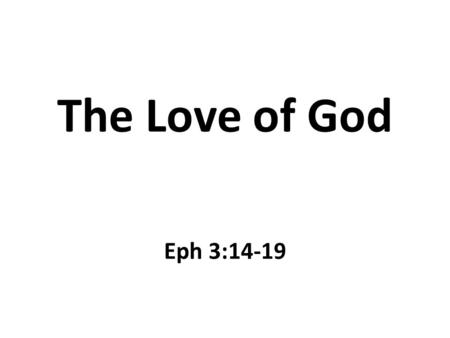 The Love of God Eph 3:14-19. Introduction What is love? – An intense feeling of deep affection – This feeling is cannot be felt by touch – This feeling.