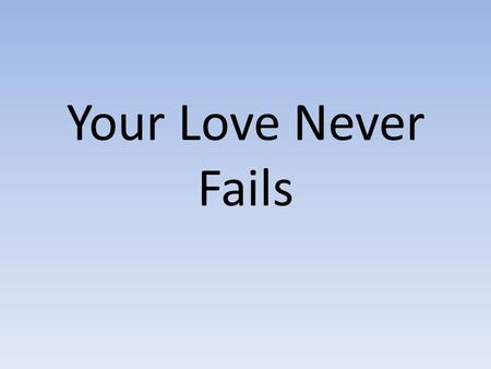 Your Love Never Fails. Nothing can separate Even if I ran away Your love never fails I know I still make mistakes But You have new mercies for me everyday.