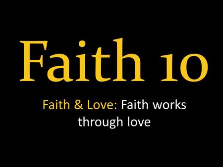 Faith 10 Faith & Love: Faith works through love. Recap Grace & Faith Knowledge & Faith Hall of Faith Like Precious Faith Words & Faith Growing Faith Confession.
