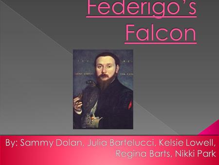Federigo’s Falcon By: Sammy Dolan, Julia Bartelucci, Kelsie Lowell, Regina Barts, Nikki Park.