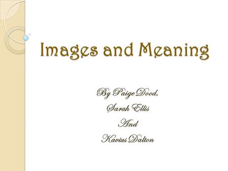 Images and Meaning By Paige Dood, Sarah Ellis And Kavius Dalton.