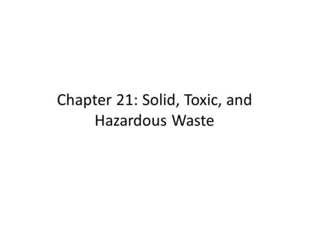Chapter 21: Solid, Toxic, and Hazardous Waste. 21.2 Waste Disposal Methods Open dumps release hazardous materials into air and water Ocean dumping is.
