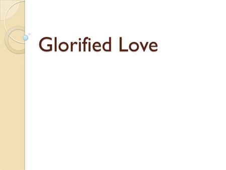 Glorified Love. TESTIFY TO LOVE From the mountains to the valleys, From the rivers to the sea Every hand that reaches out, Every hand that reaches out.