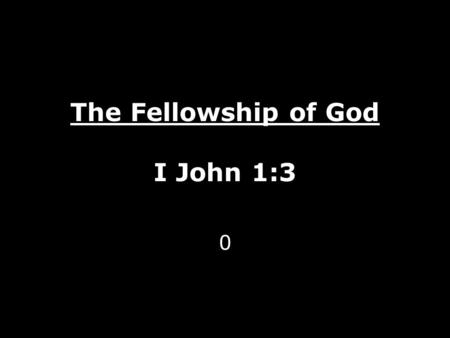 The Fellowship of God I John 1:3 0. God is One – A Love Relationship Father Jesus The Son Holy Spirit Isaiah 46:9 Isaiah 43:10 Revelation 7: 9-10 - None.