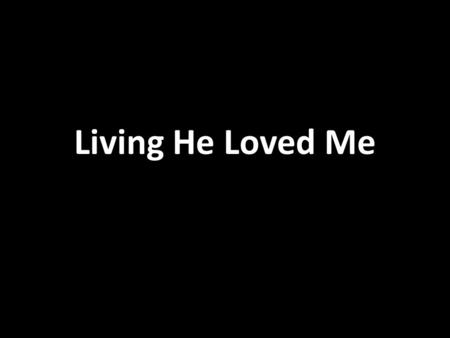 Living He Loved Me.