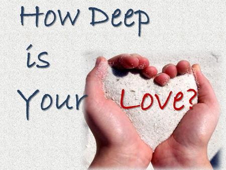 How Deep How Deep is is Your Your Love?. Love? How Deep is Your THINGS THAT MAKE YOU HAPPY.