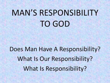 MAN’S RESPONSIBILITY TO GOD