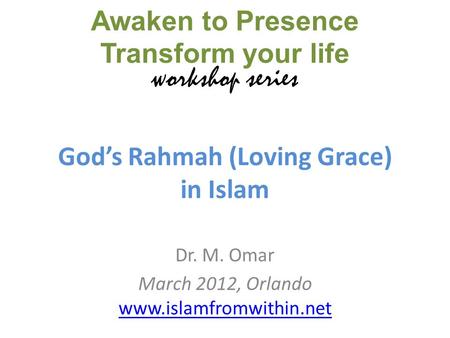 Gods Rahmah (Loving Grace) in Islam Dr. M. Omar March 2012, Orlando www.islamfromwithin.net www.islamfromwithin.net Awaken to Presence Transform your life.