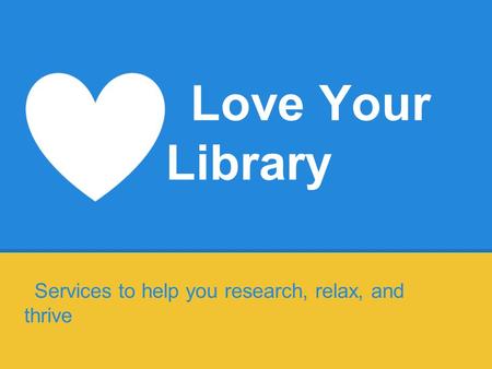 Love Your Library Services to help you research, relax, and thrive.