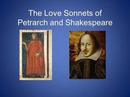 The Love Sonnets of Petrarch and Shakespeare. -Its likely that none of you will ever be literature professors, so how could this skill/process help you.
