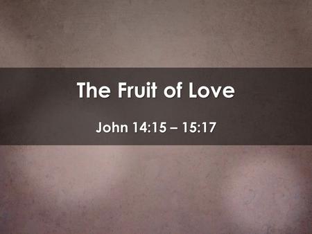The Fruit of Love John 14:15 – 15:17.