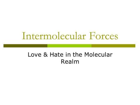 Intermolecular Forces Love & Hate in the Molecular Realm.