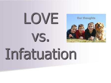 LOVE vs. Infatuation Our thoughts. Love Is…… Write it down on your heart.