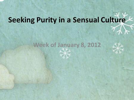 Seeking Purity in a Sensual Culture Week of January 8, 2012.
