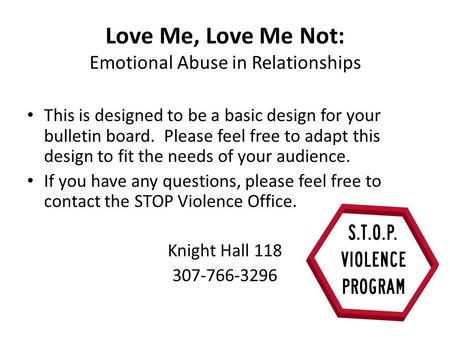 Love Me, Love Me Not: Emotional Abuse in Relationships This is designed to be a basic design for your bulletin board. Please feel free to adapt this design.