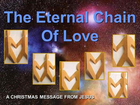 Turn on your speakers! Turn on your speakers! CLICK TO ADVANCE SLIDES The Eternal Chain Of Love The Eternal Chain Of Love A CHRISTMAS MESSAGE FROM JESUS.