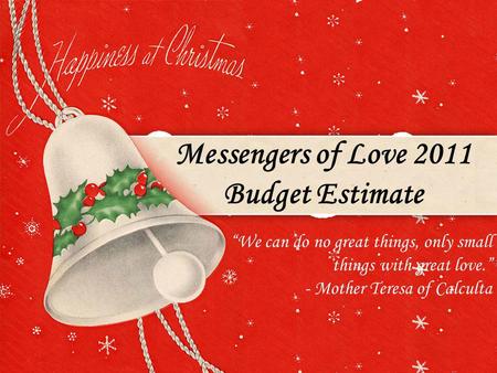 Messengers of Love 2011 Budget Estimate We can do no great things, only small things with great love. - Mother Teresa of Calculta.