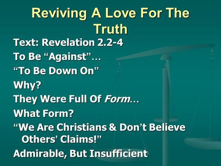 Reviving A Love For The Truth Text: Revelation 2.2-4 To Be Against … To Be Down On To Be Down On Why? They Were Full Of Form … What Form? We Are Christians.