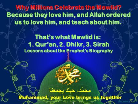Why Millions Celebrate the Mawlid? Because they love him, and Allah ordered us to love him, and teach about him. Thats what Mawlid is: 1. Quran, 2. Dhikr,
