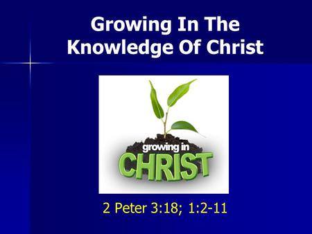 Growing In The Knowledge Of Christ 2 Peter 3:18; 1:2-11.