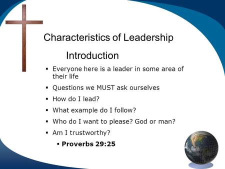 Characteristics of Leadership Introduction Everyone here is a leader in some area of their life Questions we MUST ask ourselves How do I lead? What example.