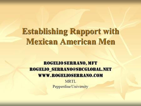 Establishing Rapport with Mexican American Men Rogelio Serrano, MFT Pepperdine University.