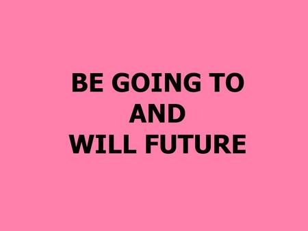 BE GOING TO AND WILL FUTURE