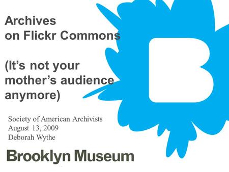 June 4, 20141 Archives on Flickr Commons (Its not your mothers audience anymore) Society of American Archivists August 13, 2009 Deborah Wythe.
